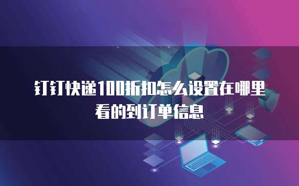 钉钉快递100折扣怎么设置在哪里看的到订单信息