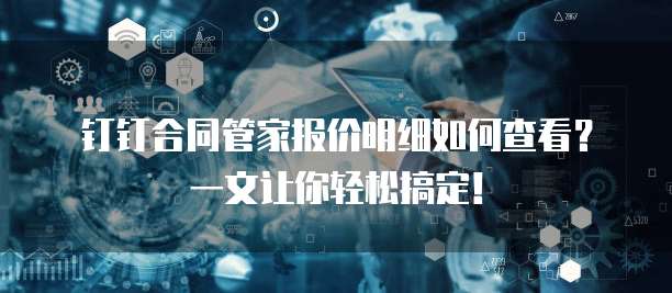 钉钉合同管家报价明细如何查看？一文让你轻松搞定！