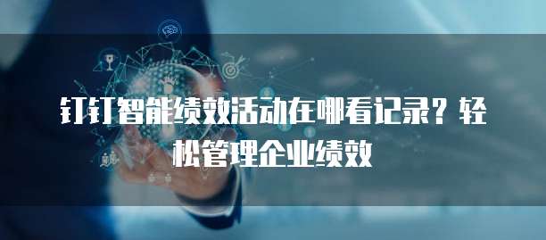 钉钉智能绩效活动在哪看记录？轻松管理企业绩效