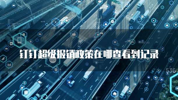 钉钉超级报销政策在哪查看到记录
