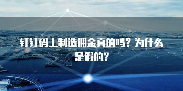 钉钉码上制造佣金真的吗？为什么是假的？