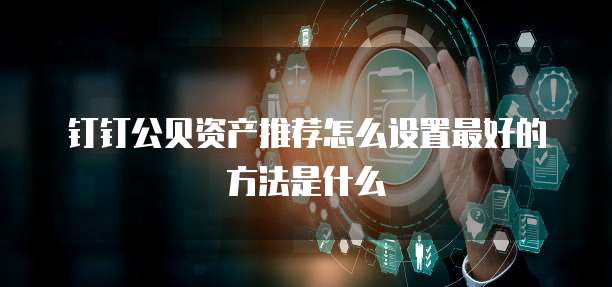 钉钉公贝资产推荐怎么设置最好的方法是什么