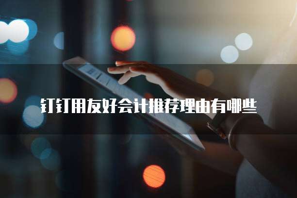 钉钉用友好会计推荐理由有哪些
