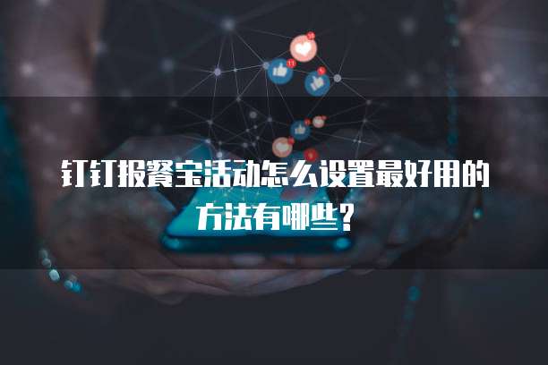 钉钉报餐宝活动怎么设置最好用的方法有哪些?