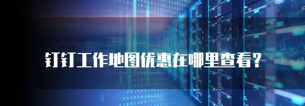 钉钉工作地图优惠在哪里查看？