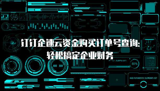 钉钉企速云资金购买订单号查询:轻松搞定企业财务