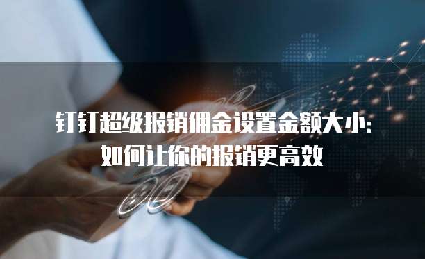 钉钉超级报销佣金设置金额大小：如何让你的报销更高效