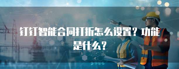 钉钉智能合同打折怎么设置?功能是什么?