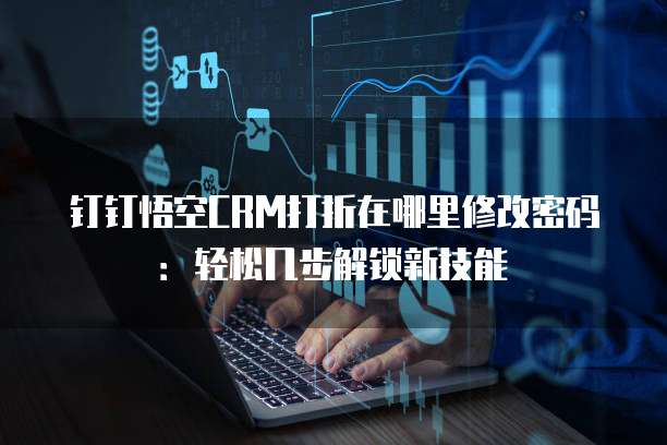 钉钉悟空CRM打折在哪里修改密码：轻松几步解锁新技能