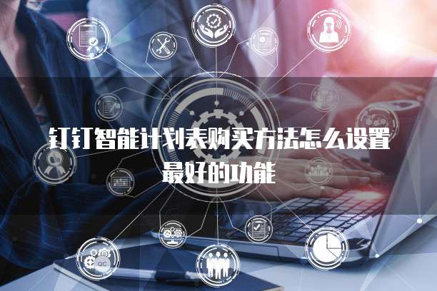钉钉智能计划表购买方法怎么设置最好的功能