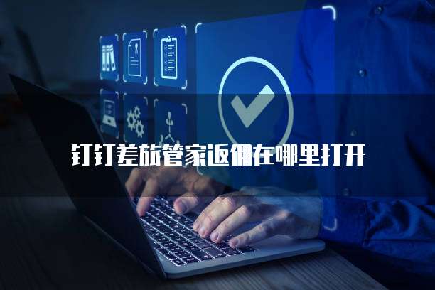 钉钉差旅管家返佣在哪里打开