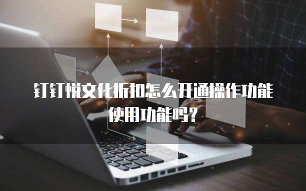 钉钉悦文化折扣怎么开通操作功能使用功能吗?