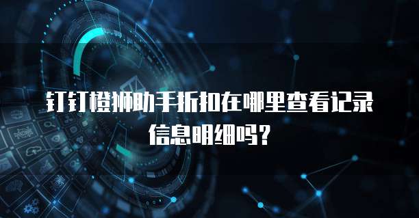 钉钉橙狮助手折扣在哪里查看记录信息明细吗？