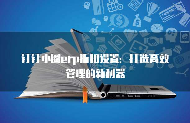 钉钉小圈erp折扣设置:打造高效管理的新利器