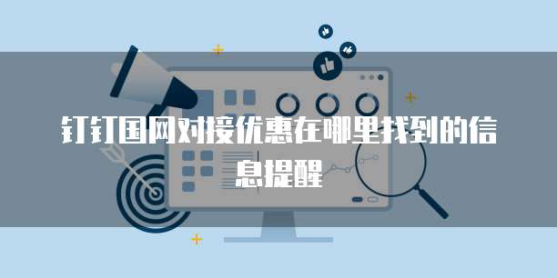 钉钉国网对接优惠在哪里找到的信息提醒
