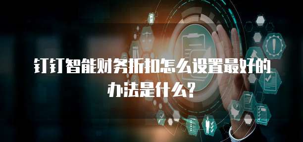 钉钉智能财务折扣怎么设置最好的办法是什么?