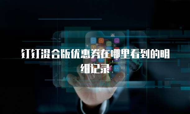 钉钉混合版优惠券在哪里看到的明细记录