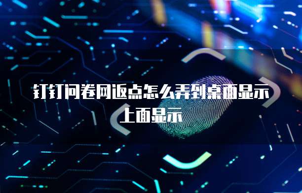 钉钉问卷网返点怎么弄到桌面显示上面显示