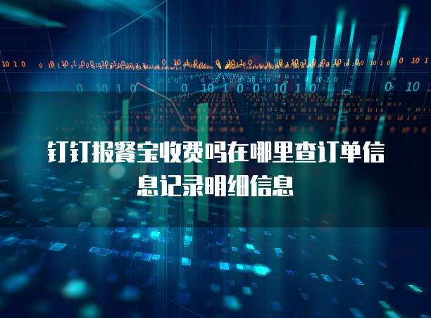 钉钉报餐宝收费吗在哪里查订单信息记录明细信息