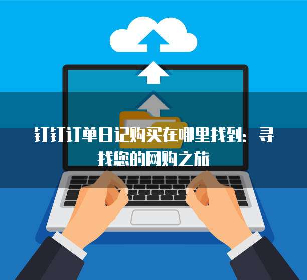 钉钉订单日记购买在哪里找到:寻找您的网购之旅