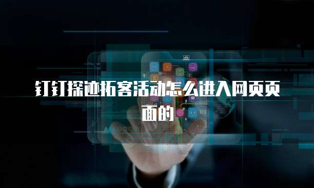 钉钉探迹拓客活动怎么进入网页页面的