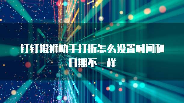 钉钉橙狮助手打折怎么设置时间和日期不一样