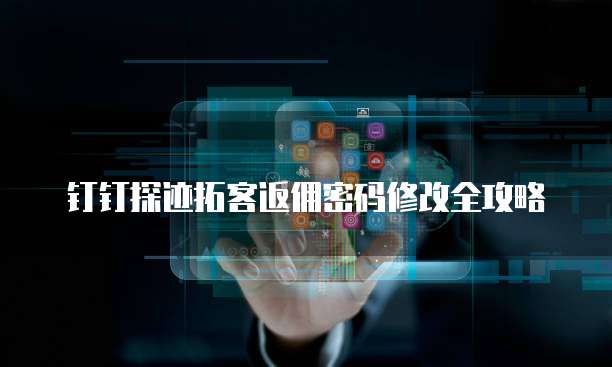 钉钉探迹拓客返佣密码修改全攻略