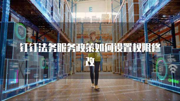 钉钉法务服务政策如何设置权限修改