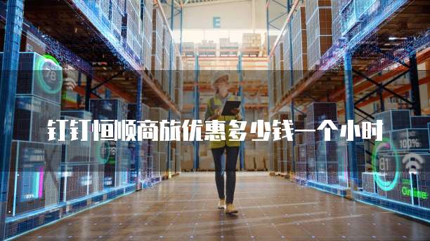 钉钉恒顺商旅优惠多少钱一个小时