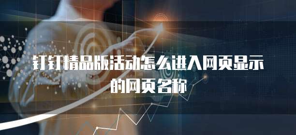 钉钉精品版活动怎么进入网页显示的网页名称