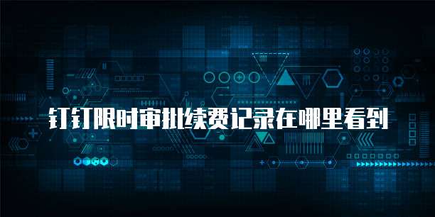 钉钉限时审批续费记录在哪里看到