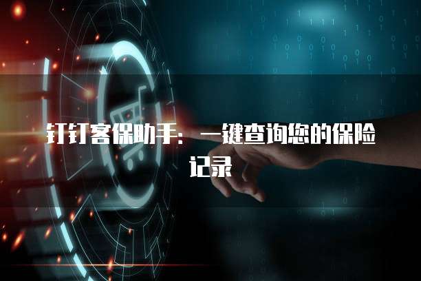 钉钉客保助手：一键查询您的保险记录