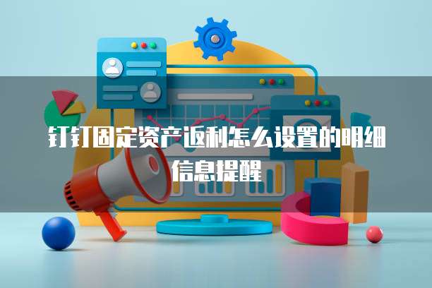 钉钉固定资产返利怎么设置的明细信息提醒