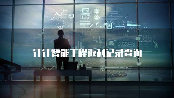 钉钉智能工程返利记录查询