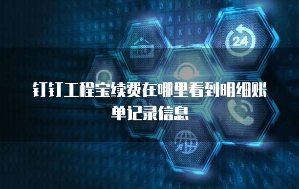 钉钉工程宝续费在哪里看到明细账单记录信息