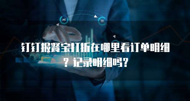 钉钉报餐宝打折在哪里看订单明细?记录明细吗?