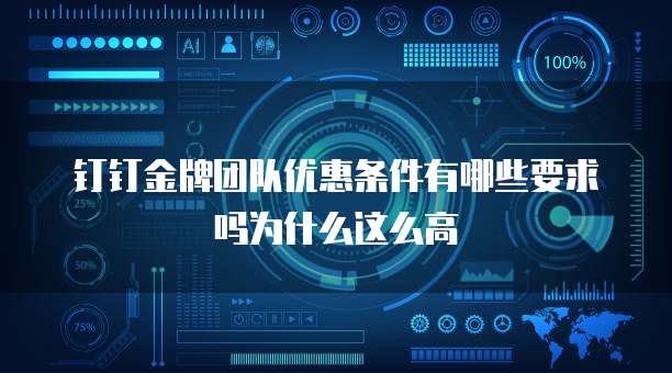 钉钉金牌团队优惠条件有哪些要求吗为什么这么高