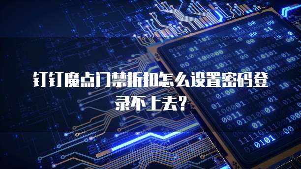 钉钉魔点门禁折扣怎么设置密码登录不上去?