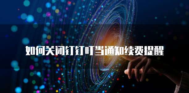 如何关闭钉钉叮当通知续费提醒