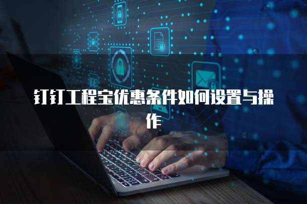 钉钉工程宝优惠条件如何设置与操作