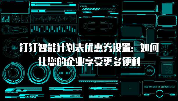 钉钉智能计划表优惠券设置：如何让您的企业享受更多便利