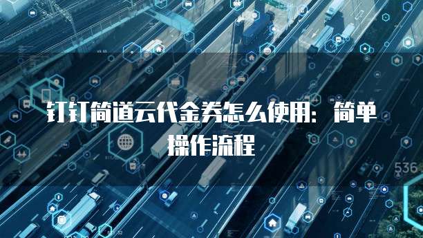 钉钉简道云代金券怎么使用：简单操作流程