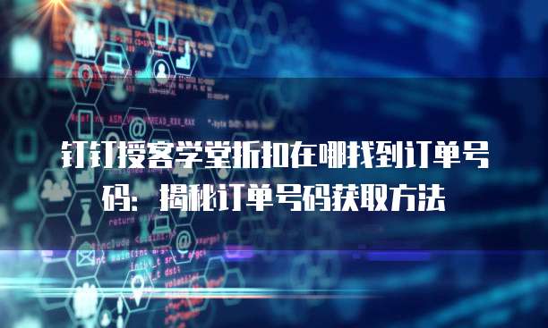 钉钉授客学堂折扣在哪找到订单号码:揭秘订单号码获取方法