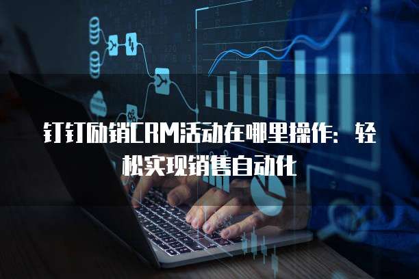 钉钉励销CRM活动在哪里操作:轻松实现销售自动化