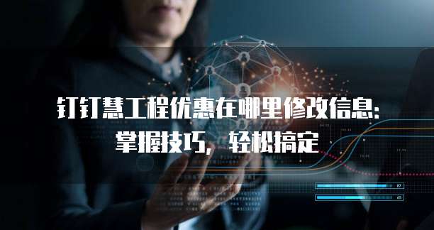 钉钉慧工程优惠在哪里修改信息:掌握技巧,轻松搞定