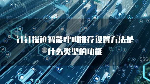 钉钉探迹智能呼叫推荐设置方法是什么类型的功能