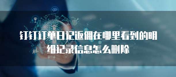 钉钉订单日记返佣在哪里看到的明细记录信息怎么删除