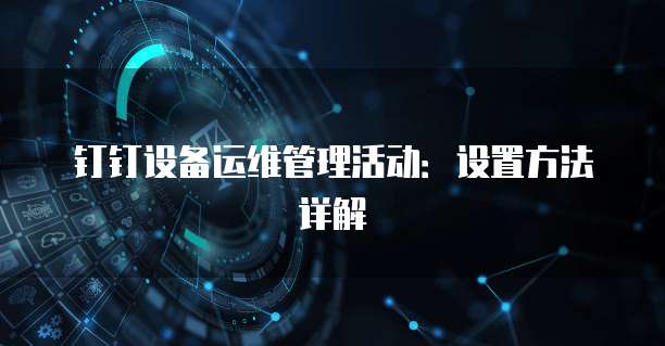 钉钉设备运维管理活动：设置方法详解
