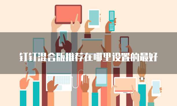 钉钉混合版推荐在哪里设置的最好