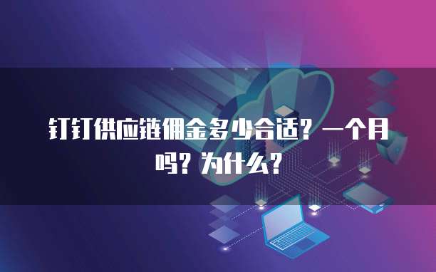 钉钉供应链佣金多少合适?一个月吗?为什么?